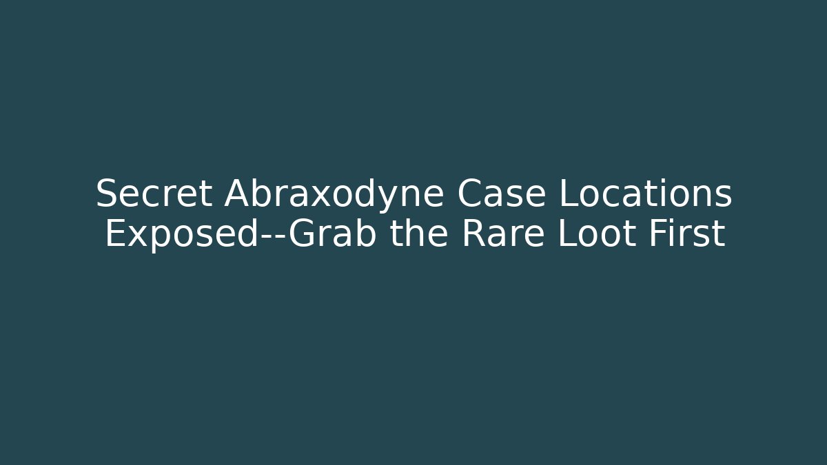 Secret Abraxodyne Case Locations Exposed—Grab the Rare Loot First
