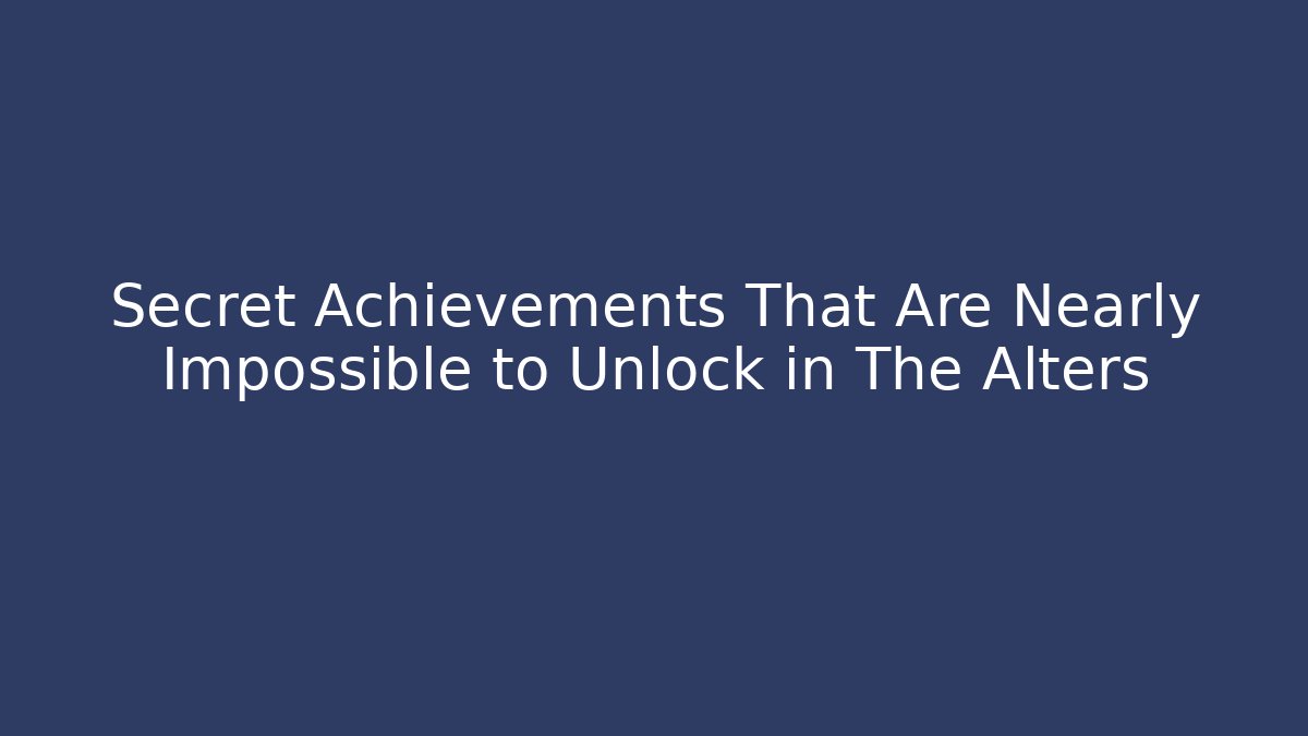 Secret Achievements That Are Nearly Impossible to Unlock in The Alters
