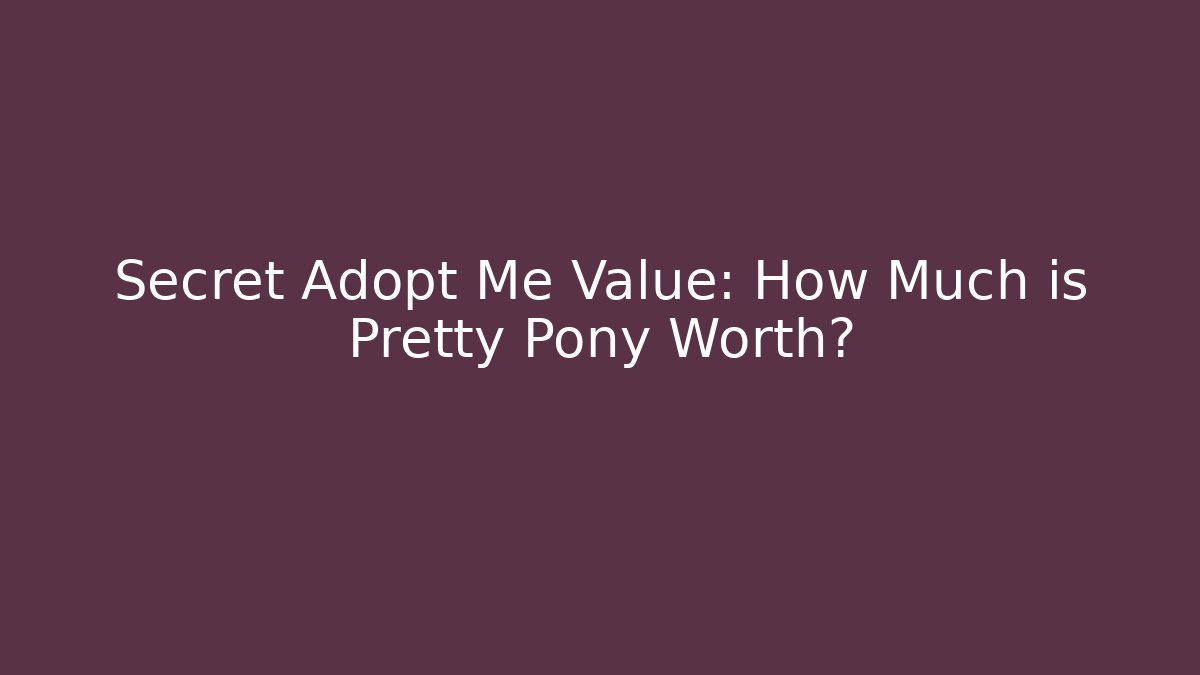 Secret Adopt Me Value: How Much is Pretty Pony Worth?