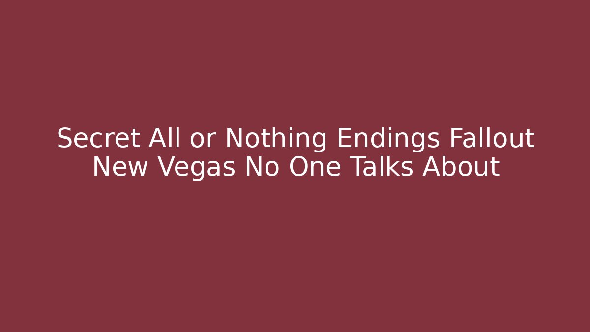 Secret All or Nothing Endings Fallout New Vegas No One Talks About