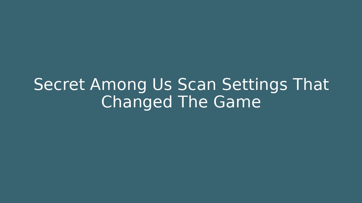 Secret Among Us Scan Settings That Changed The Game