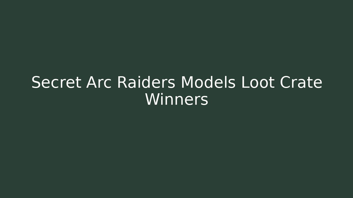 Secret Arc Raiders Models Loot Crate Winners