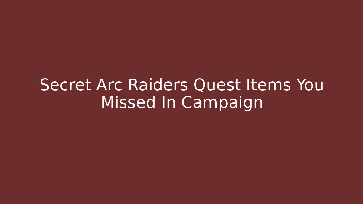 Secret Arc Raiders Quest Items You Missed In Campaign