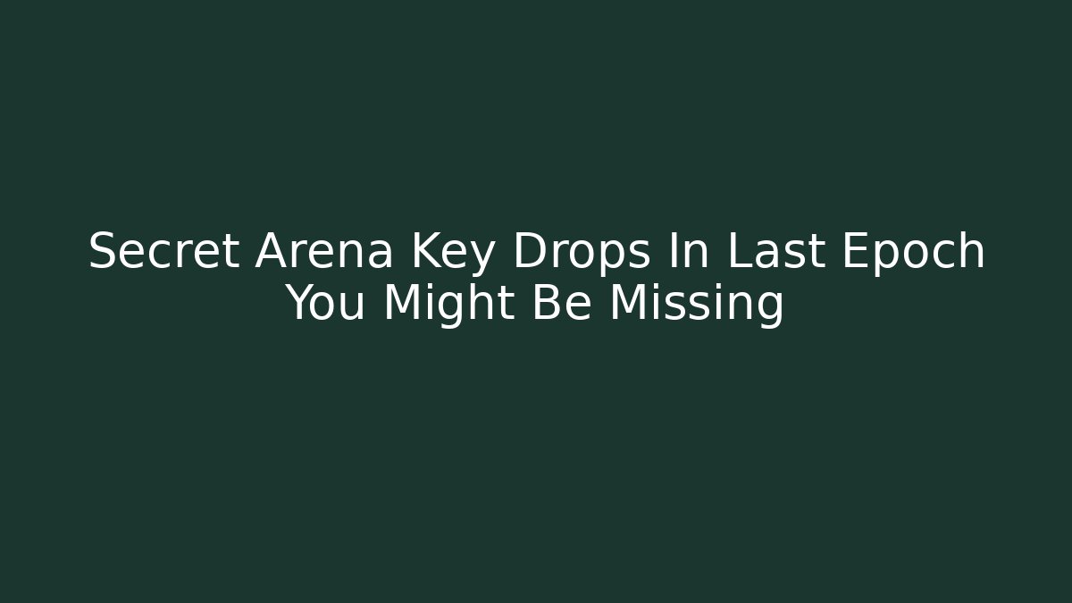 Secret Arena Key Drops In Last Epoch You Might Be Missing