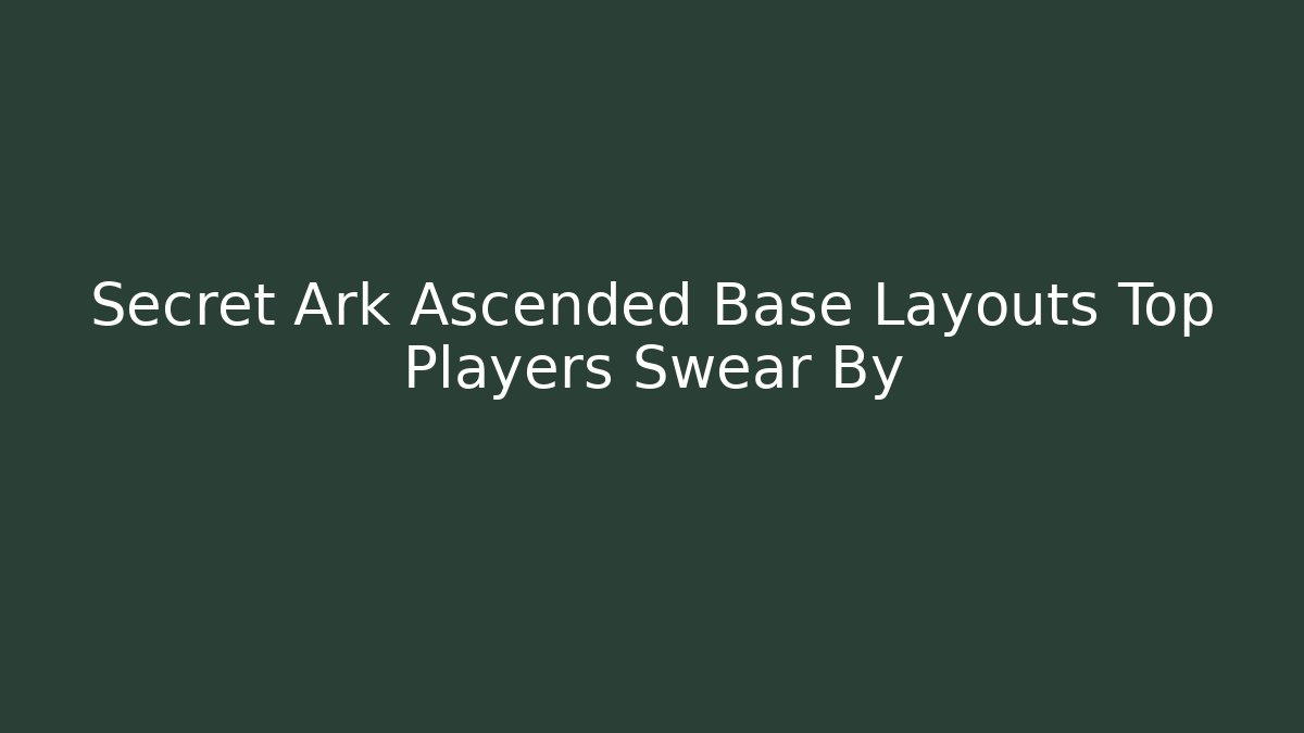 Secret Ark Ascended Base Layouts Top Players Swear By