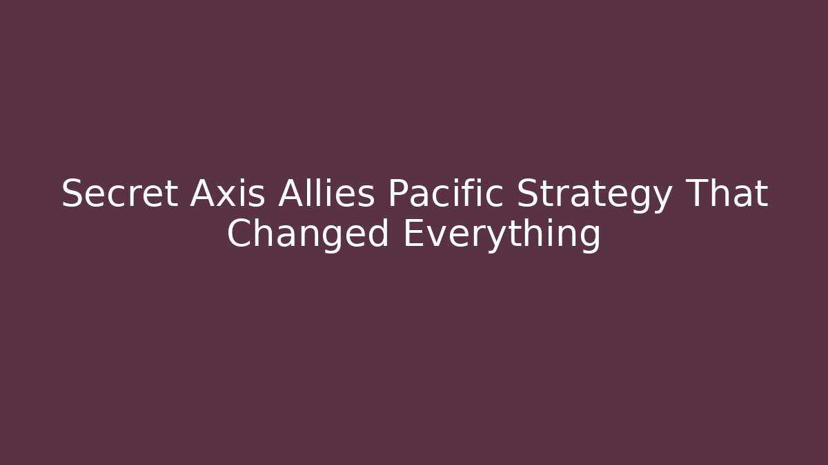 Secret Axis Allies Pacific Strategy That Changed Everything