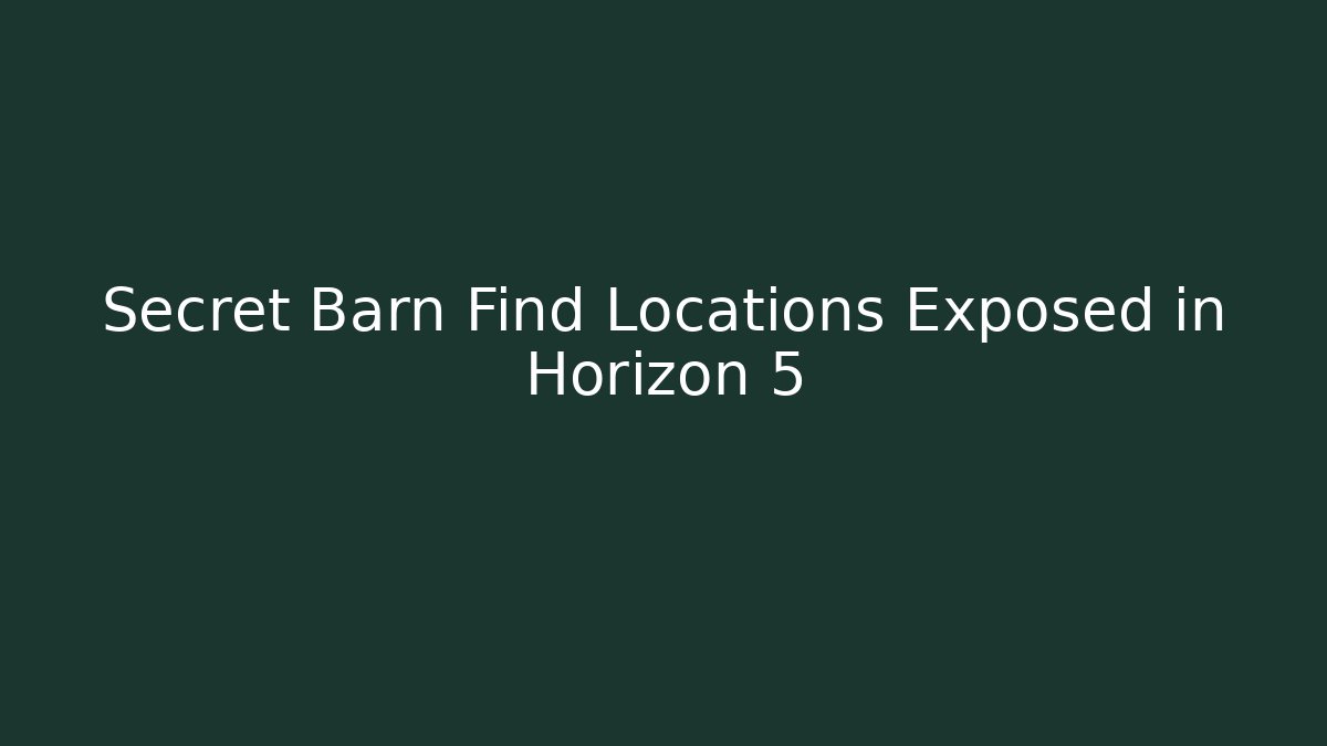 Secret Barn Find Locations Exposed in Horizon 5