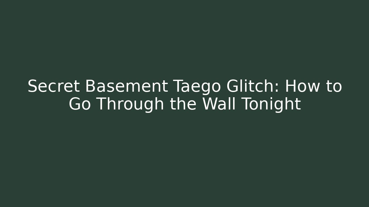 Secret Basement Taego Glitch: How to Go Through the Wall Tonight
