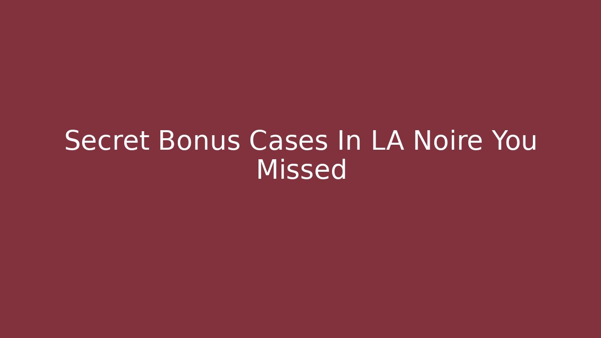 Secret Bonus Cases In LA Noire You Missed
