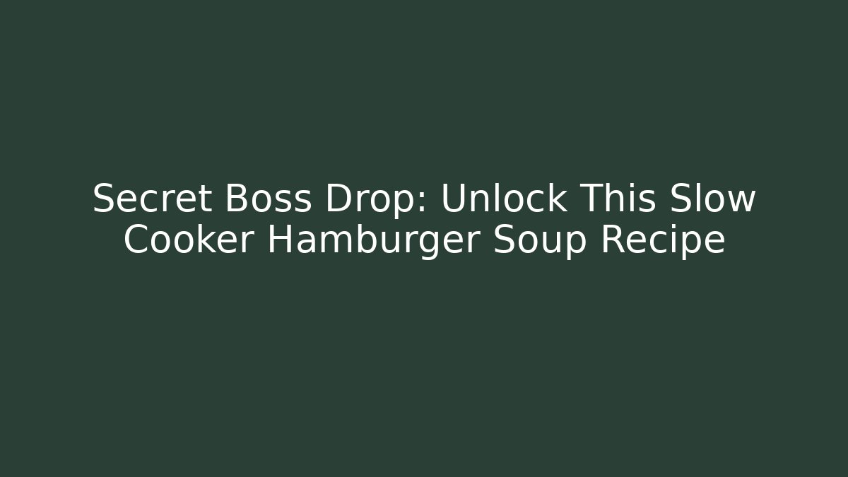 Secret Boss Drop: Unlock This Slow Cooker Hamburger Soup Recipe