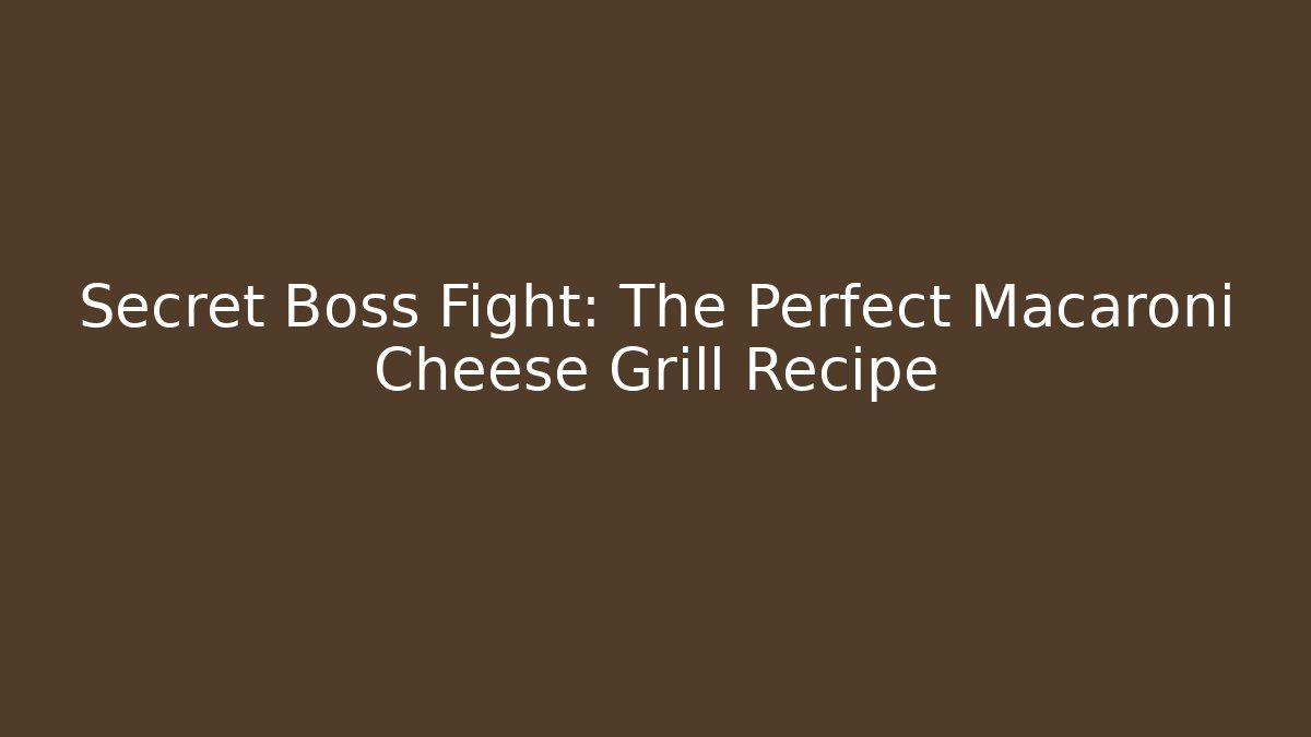 Secret Boss Fight: The Perfect Macaroni Cheese Grill Recipe