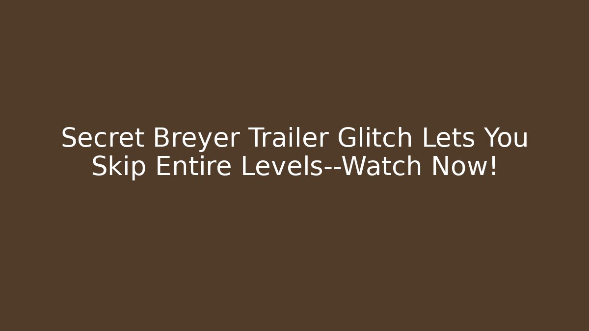 Secret Breyer Trailer Glitch Lets You Skip Entire Levels—Watch Now!