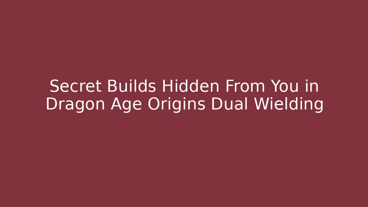 Secret Builds Hidden From You in Dragon Age Origins Dual Wielding