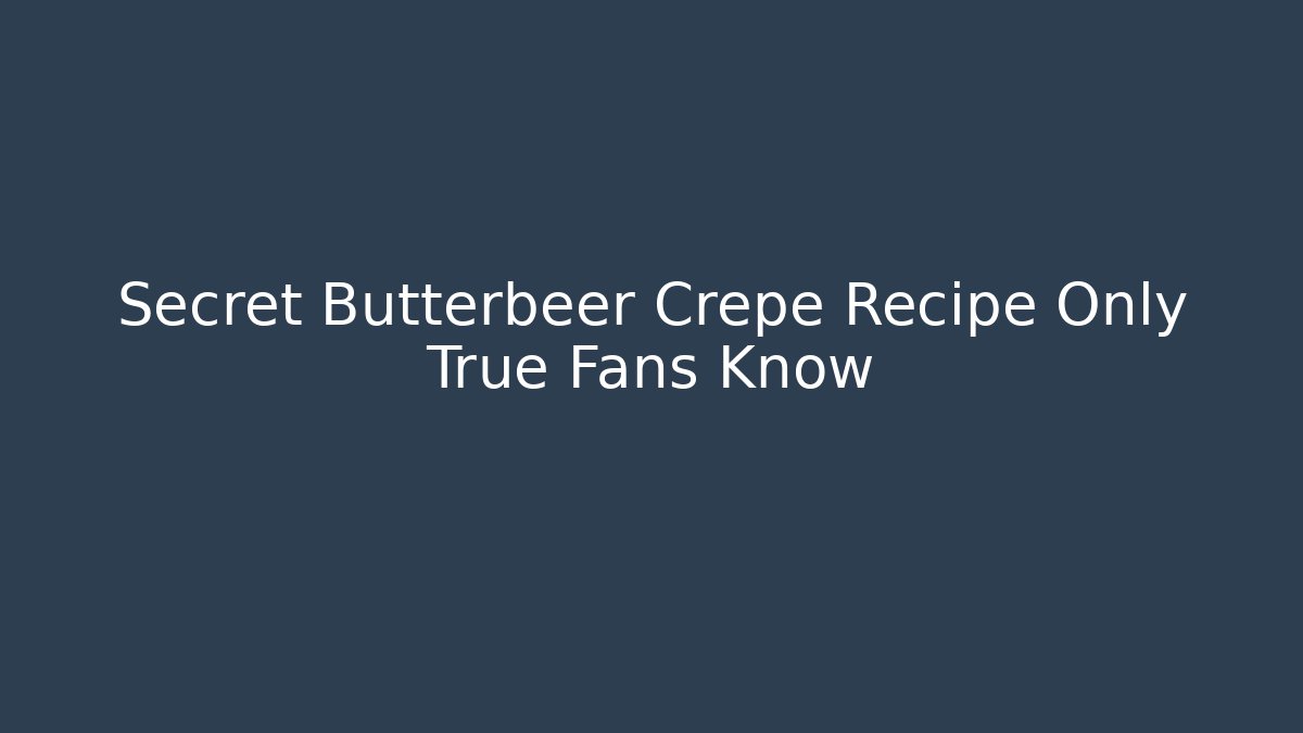Secret Butterbeer Crepe Recipe Only True Fans Know