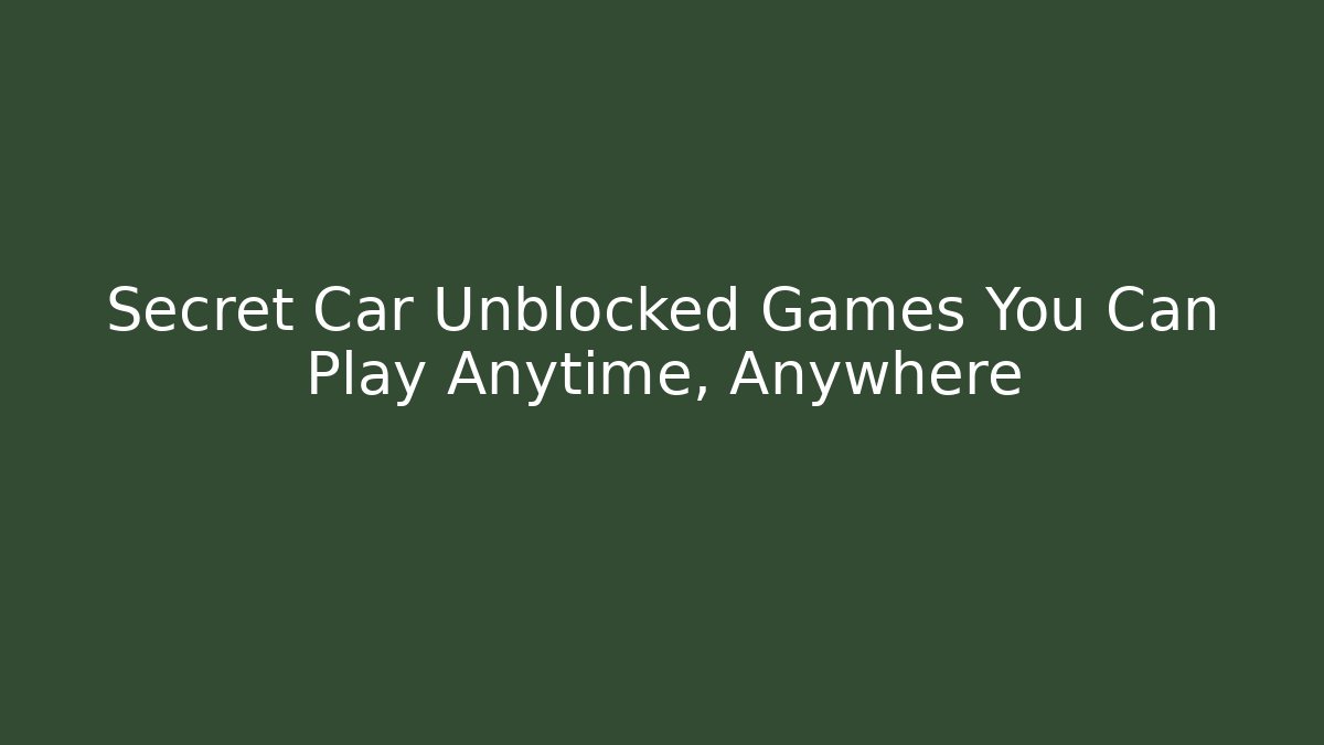 Secret Car Unblocked Games You Can Play Anytime, Anywhere - Vintage E-Juice