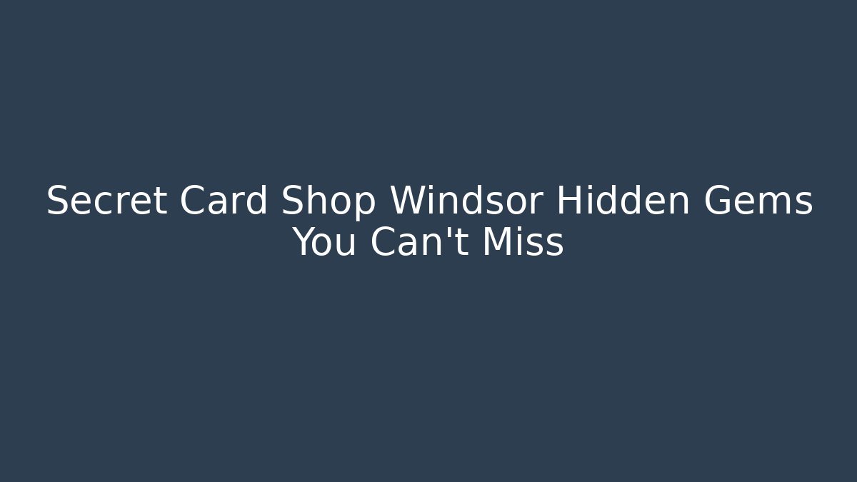 Secret Card Shop Windsor Hidden Gems You Can't Miss