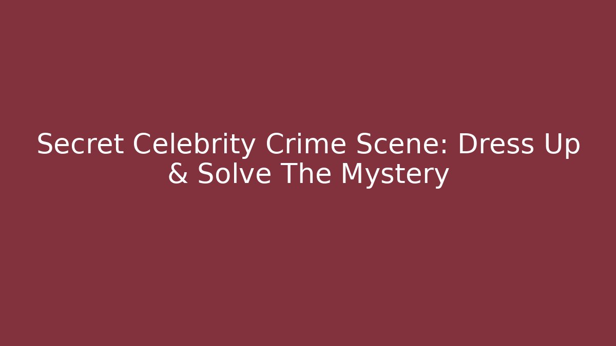 Secret Celebrity Crime Scene: Dress Up & Solve The Mystery