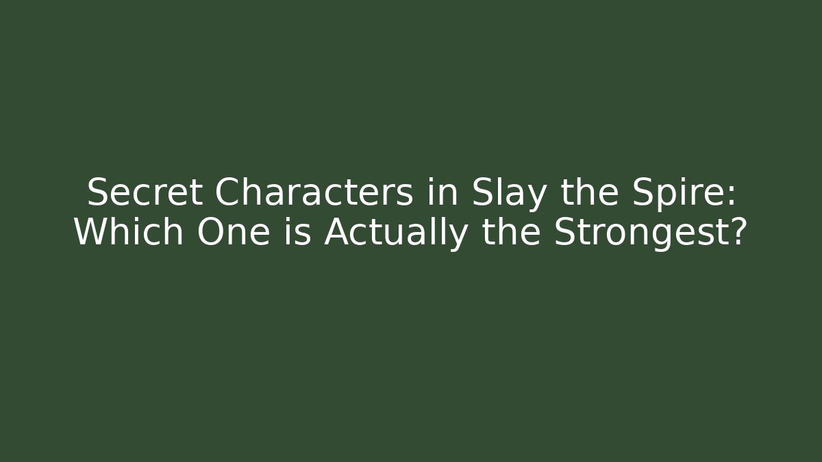 Secret Characters in Slay the Spire: Which One is Actually the Strongest?