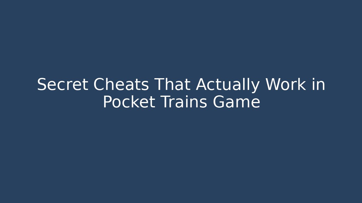 Secret Cheats That Actually Work in Pocket Trains Game