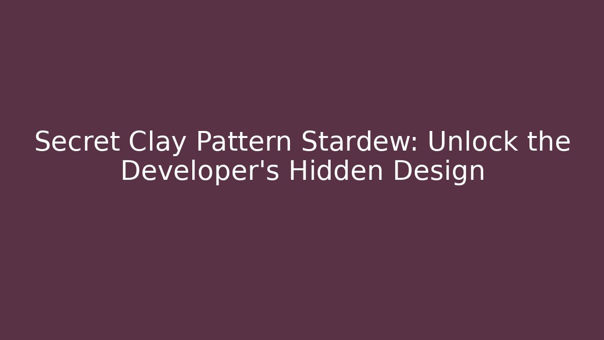 Secret Clay Pattern Stardew: Unlock the Developer's Hidden Design