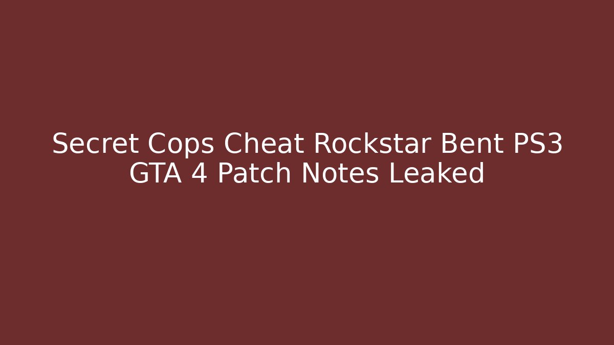 Secret Cops Cheat Rockstar Bent PS3 GTA 4 Patch Notes Leaked