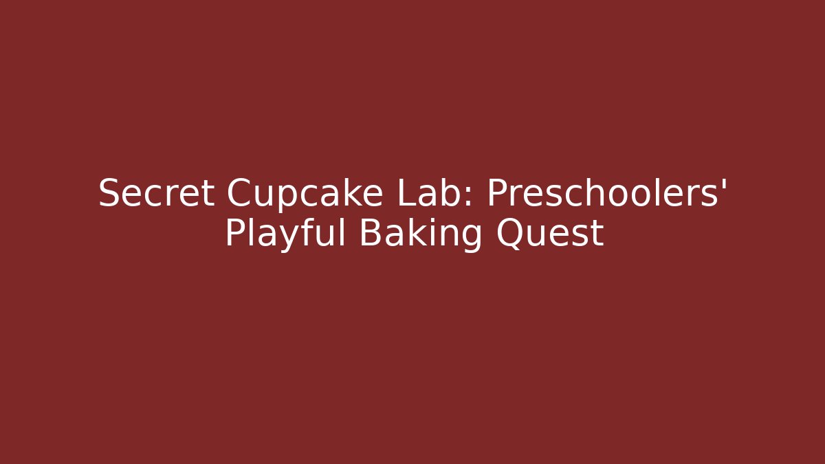 Secret Cupcake Lab: Preschoolers’ Playful Baking Quest