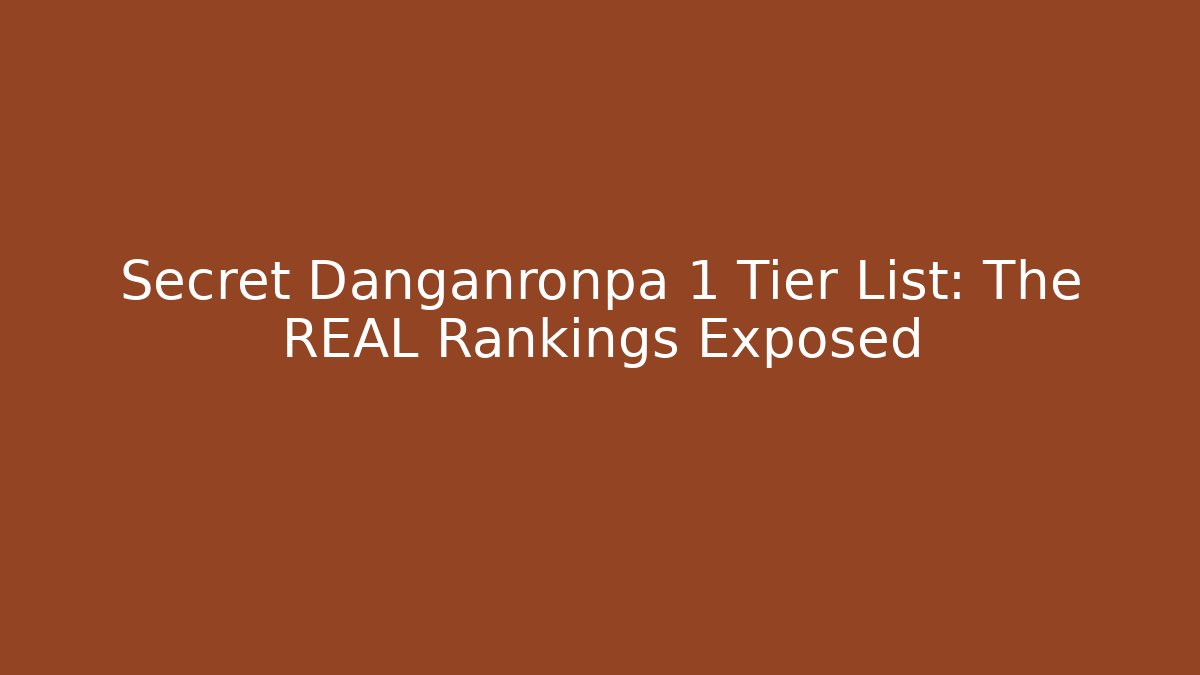 Secret Danganronpa 1 Tier List: The REAL Rankings Exposed