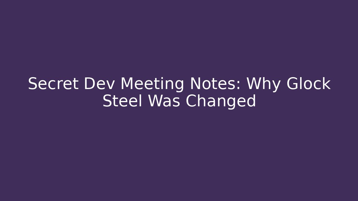 Secret Dev Meeting Notes: Why Glock Steel Was Changed