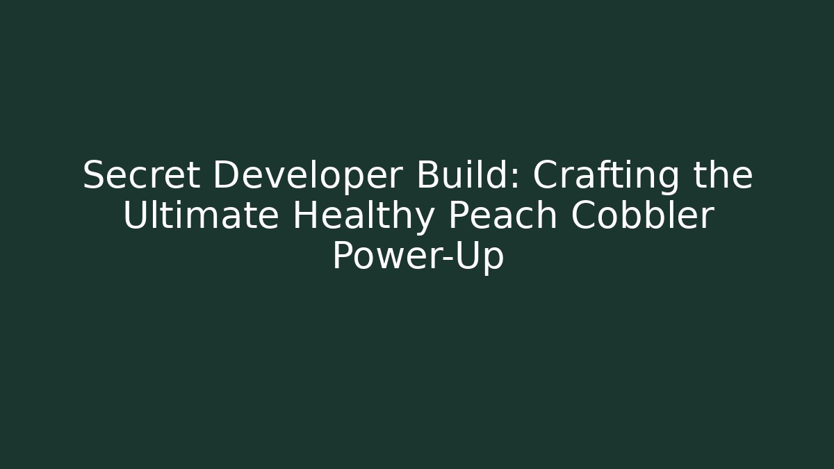 Secret Developer Build: Crafting the Ultimate Healthy Peach Cobbler Power-Up