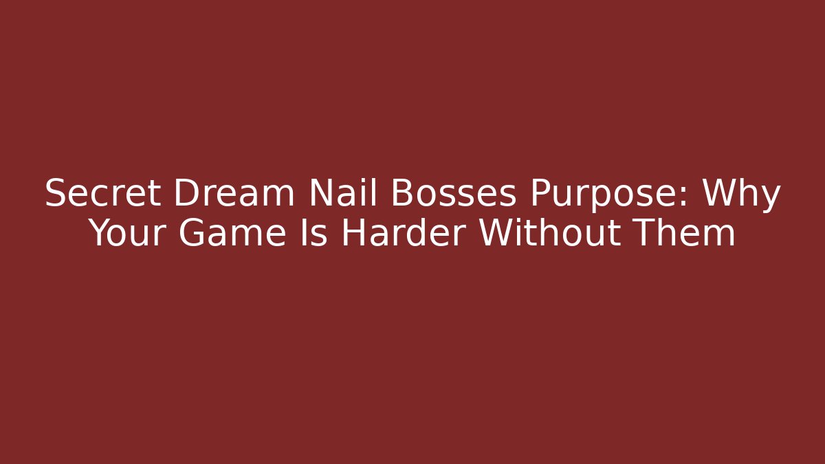 Secret Dream Nail Bosses Purpose: Why Your Game Is Harder Without Them