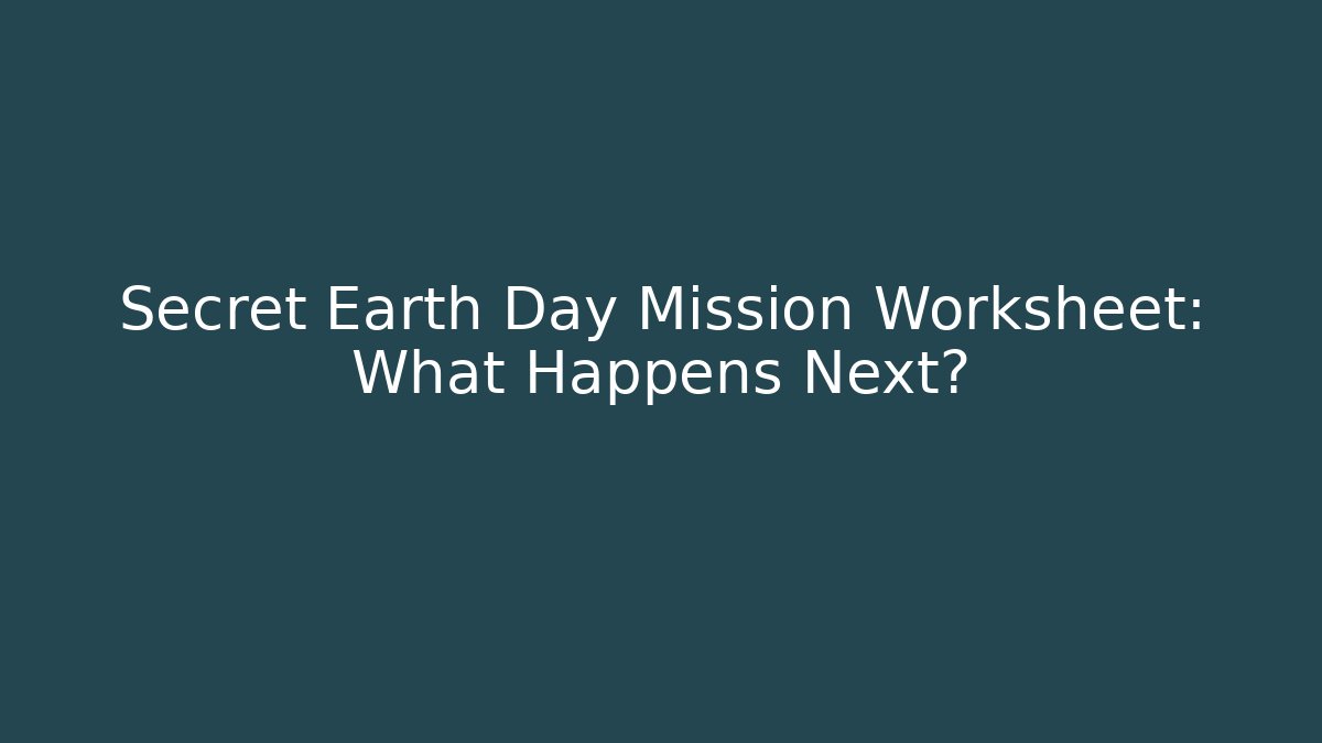 Secret Earth Day Mission Worksheet: What Happens Next?