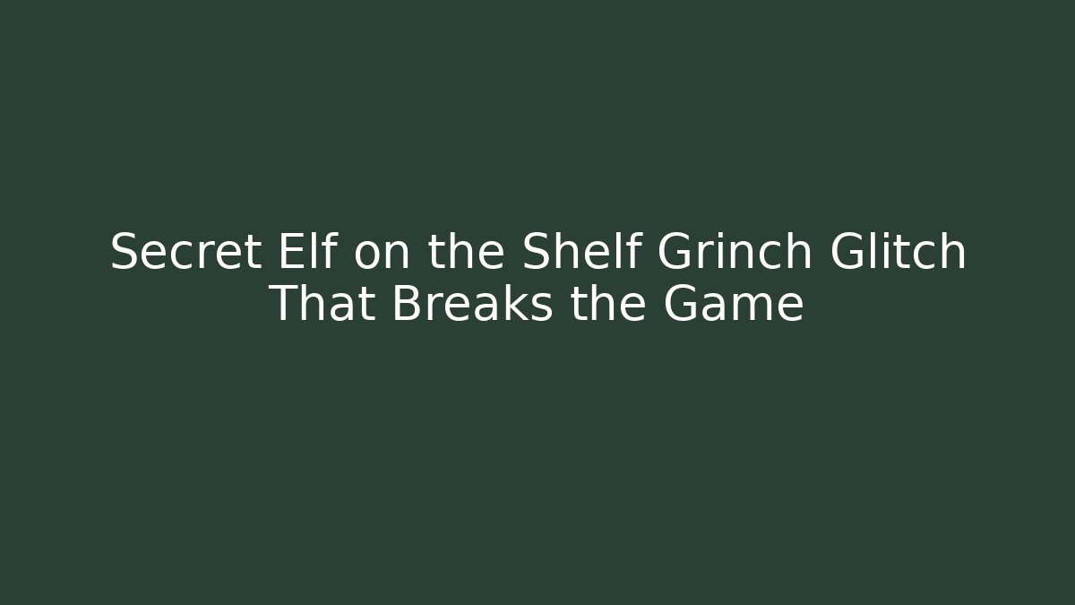 Secret Elf on the Shelf Grinch Glitch That Breaks the Game