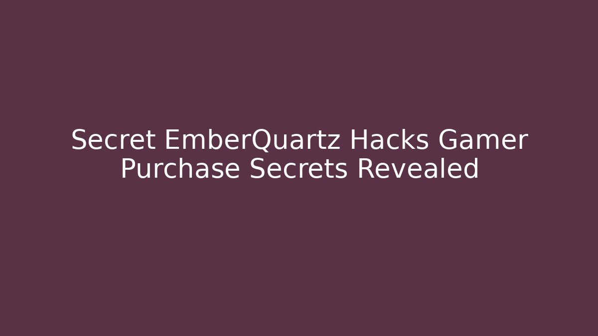 Secret EmberQuartz Hacks Gamer Purchase Secrets Revealed