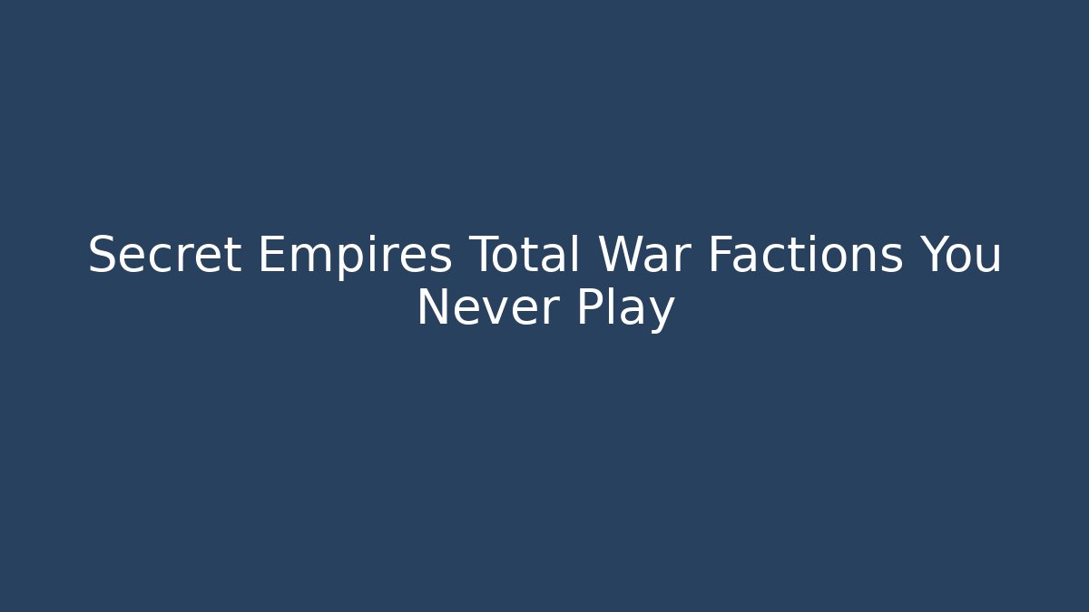 Secret Empires Total War Factions You Never Play