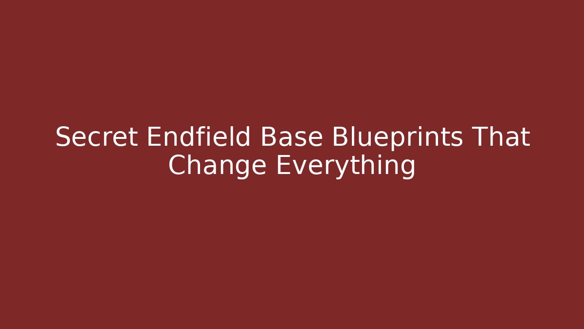Secret Endfield Base Blueprints That Change Everything