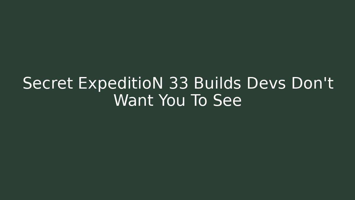 Secret ExpeditioN 33 Builds Devs Don't Want You To See
