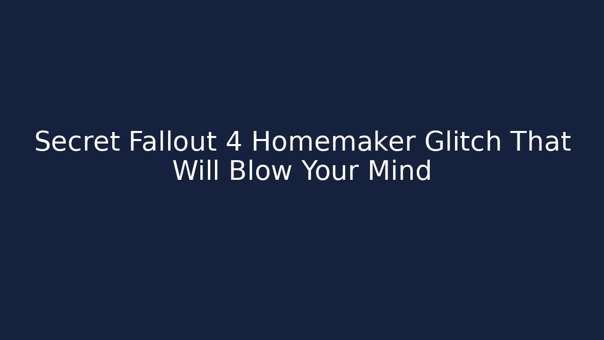 Secret Fallout 4 Homemaker Glitch That Will Blow Your Mind