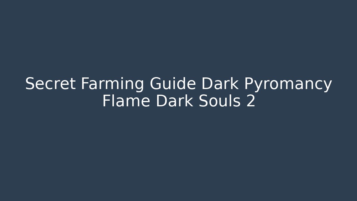 Secret Farming Guide Dark Pyromancy Flame Dark Souls 2