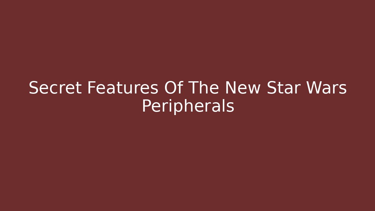 Secret Features Of The New Star Wars Peripherals