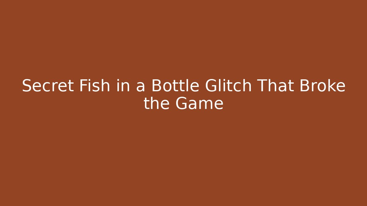 Secret Fish in a Bottle Glitch That Broke the Game