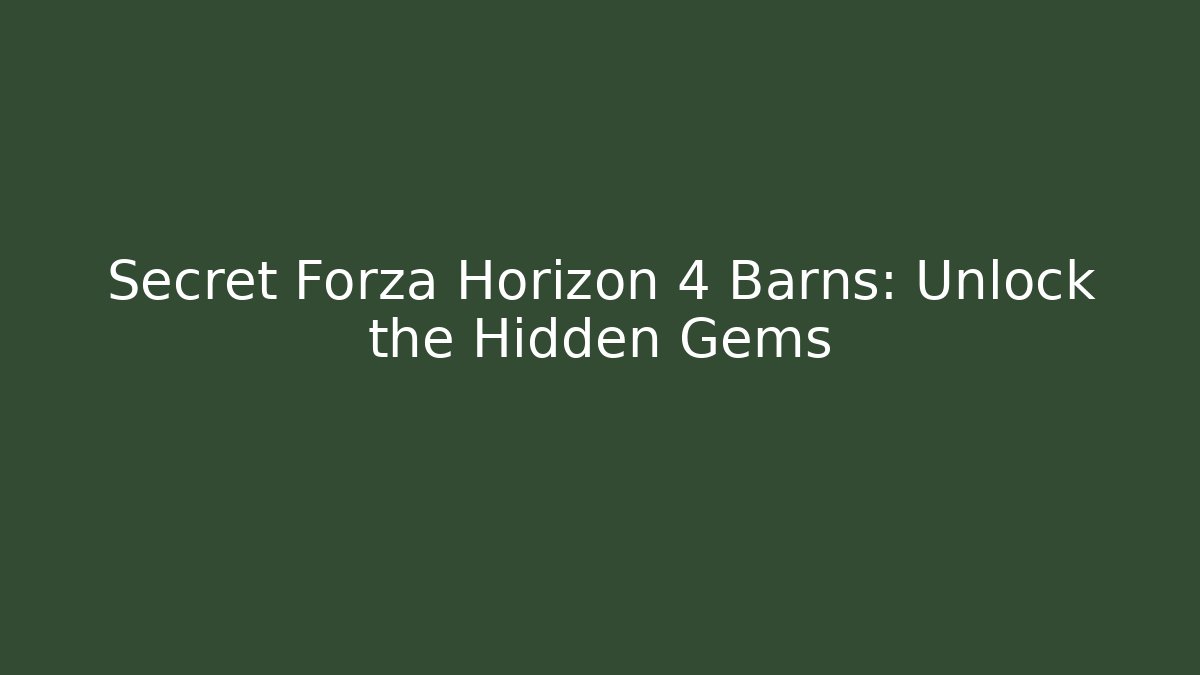Secret Forza Horizon 4 Barns: Unlock the Hidden Gems