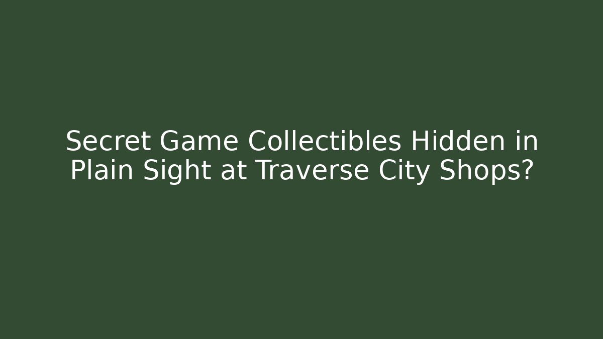 Secret Game Collectibles Hidden in Plain Sight at Traverse City Shops?