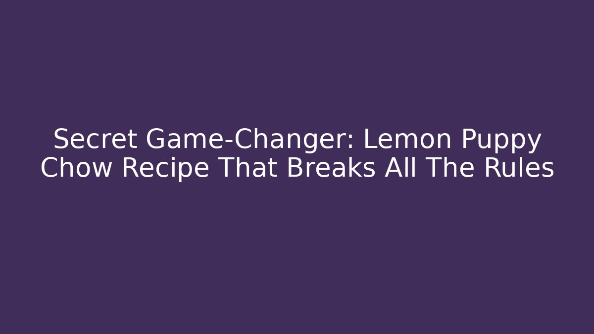 Secret Game-Changer: Lemon Puppy Chow Recipe That Breaks All The Rules