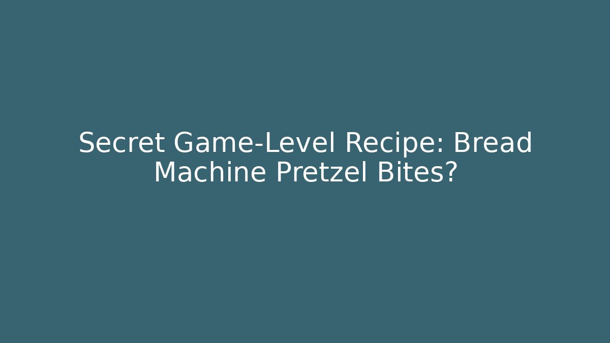 Secret Game-Level Recipe: Bread Machine Pretzel Bites?