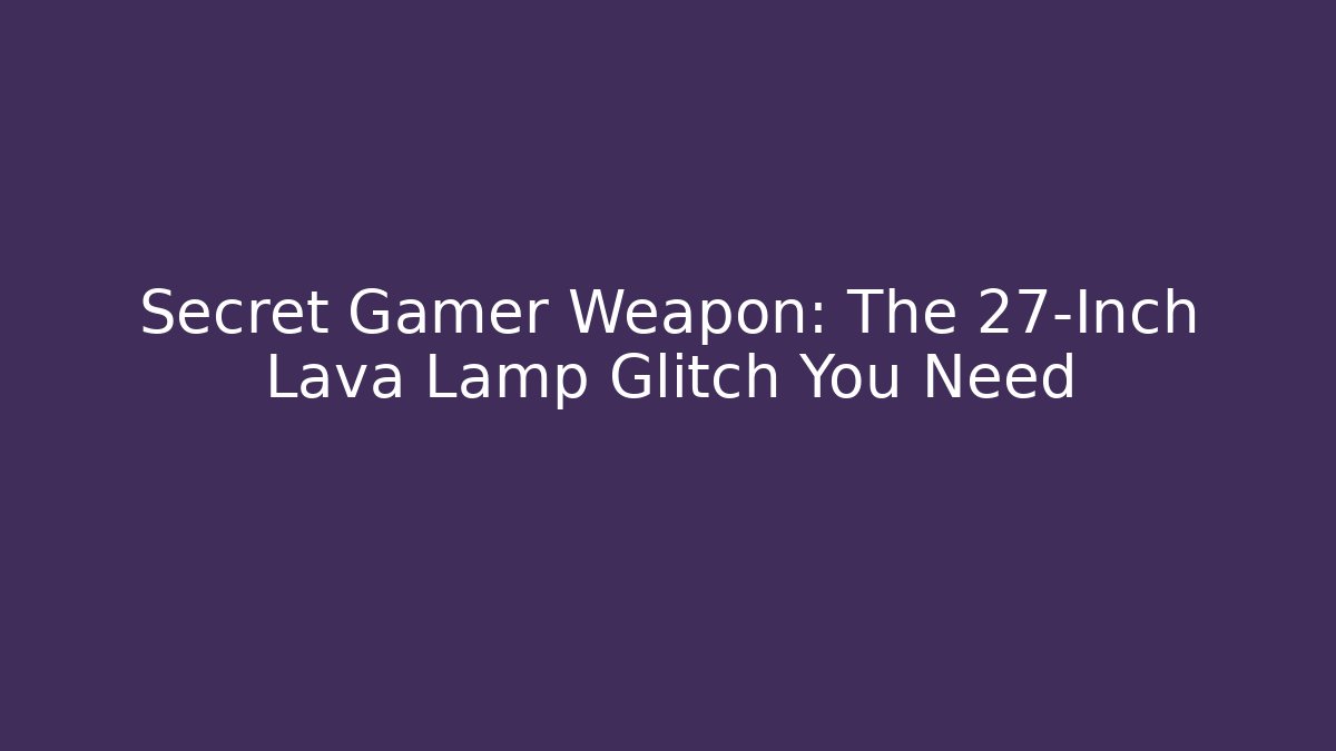 Secret Gamer Weapon: The 27-Inch Lava Lamp Glitch You Need - Vintage E-Juice