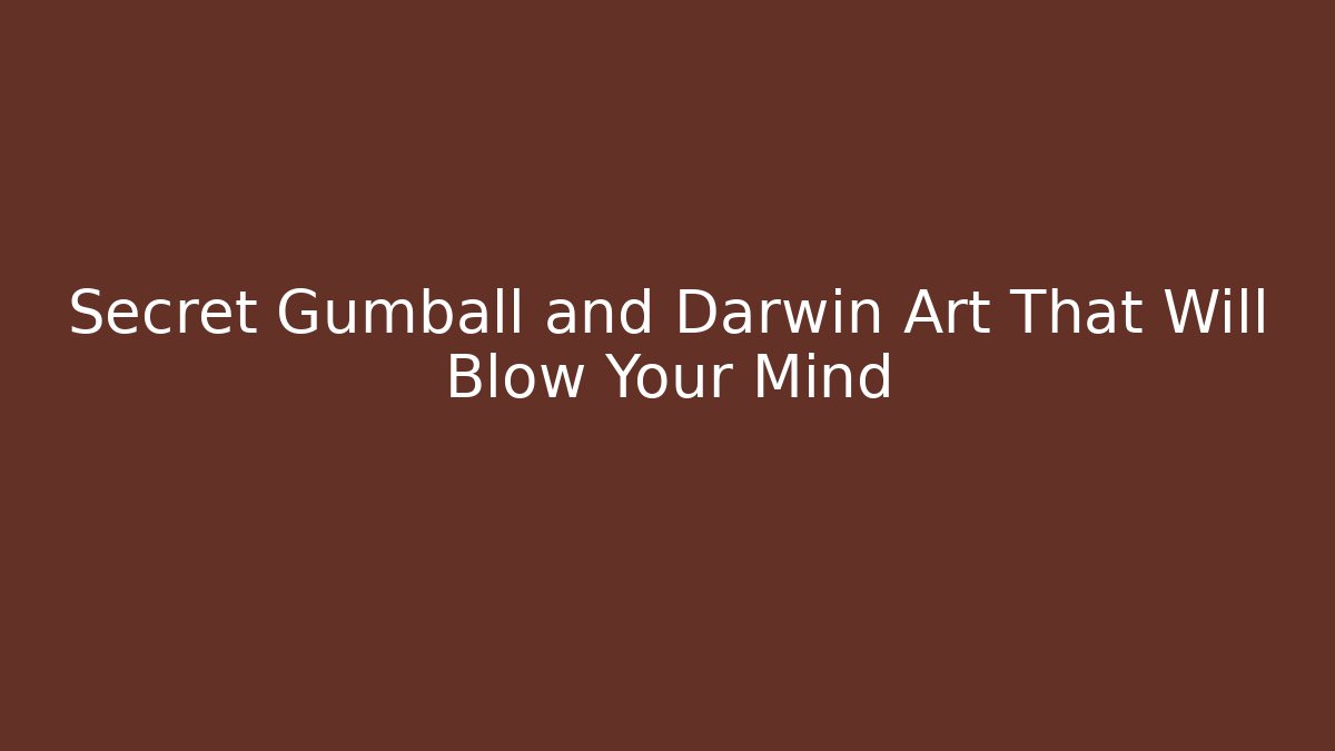 Secret Gumball and Darwin Art That Will Blow Your Mind