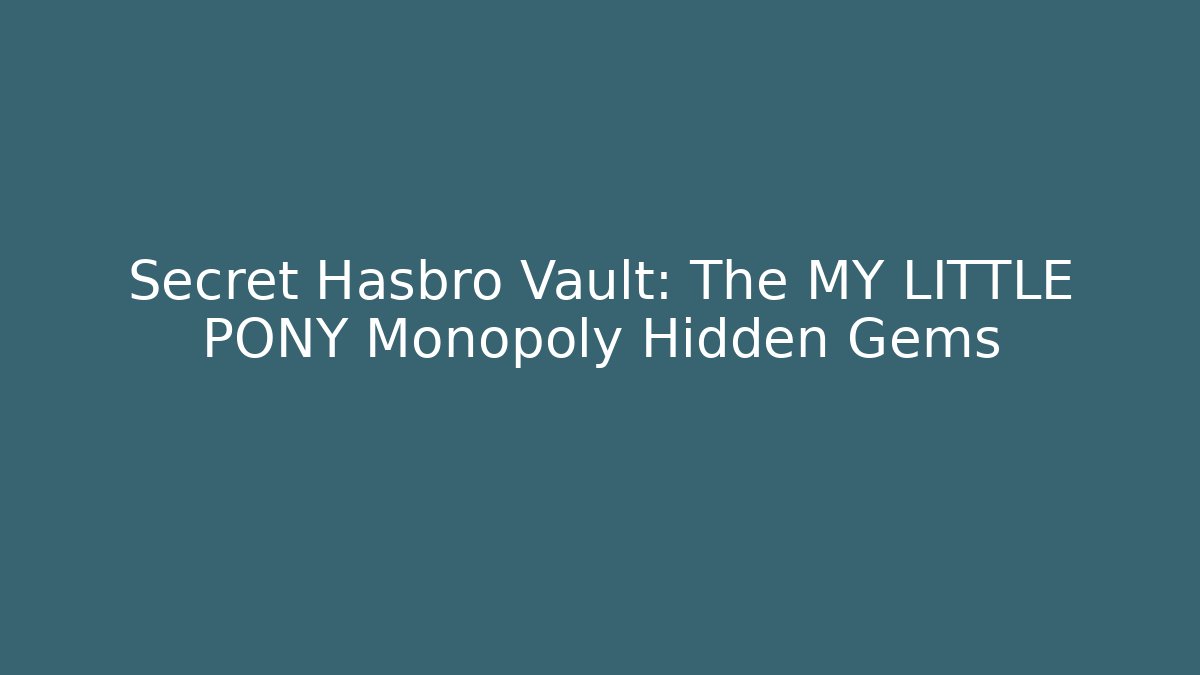 Secret Hasbro Vault: The MY LITTLE PONY Monopoly Hidden Gems - Vintage E-Juice