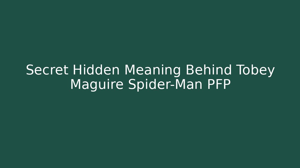 Secret Hidden Meaning Behind Tobey Maguire Spider-Man PFP