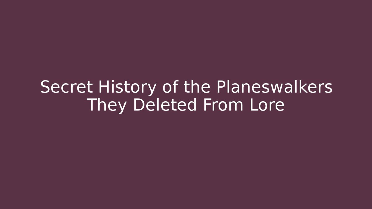 Secret History of the Planeswalkers They Deleted From Lore