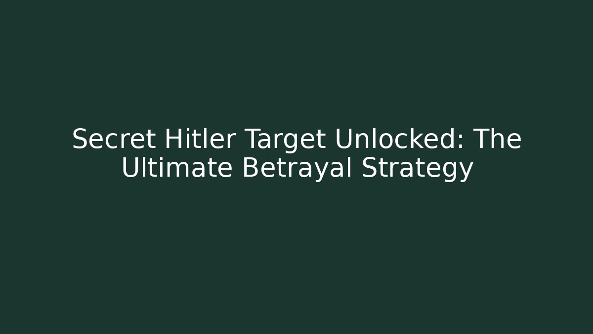 Secret Hitler Target Unlocked: The Ultimate Betrayal Strategy